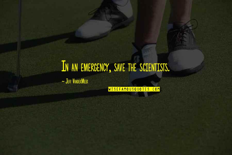 Beautifier Lyrics Quotes By Jeff VanderMeer: In an emergency, save the scientists.