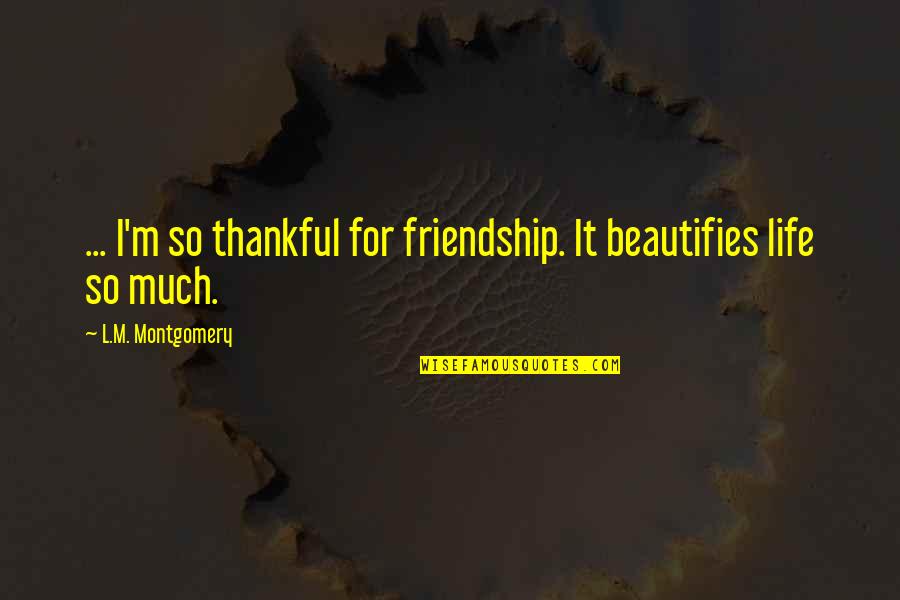 Beautifies Quotes By L.M. Montgomery: ... I'm so thankful for friendship. It beautifies