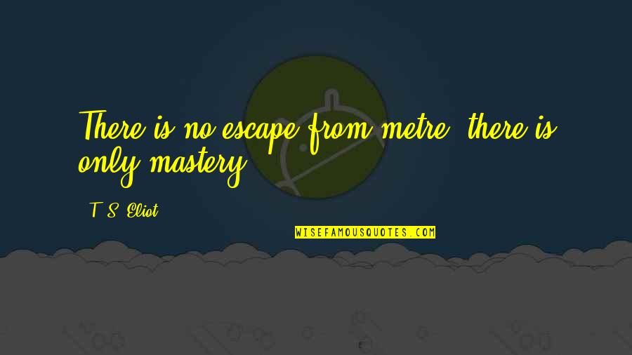 Beautifies Quotes By T. S. Eliot: There is no escape from metre; there is