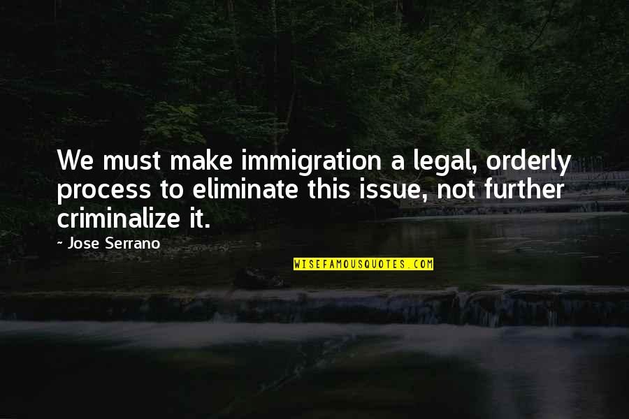 Beautifies With A Colorful Surface Quotes By Jose Serrano: We must make immigration a legal, orderly process