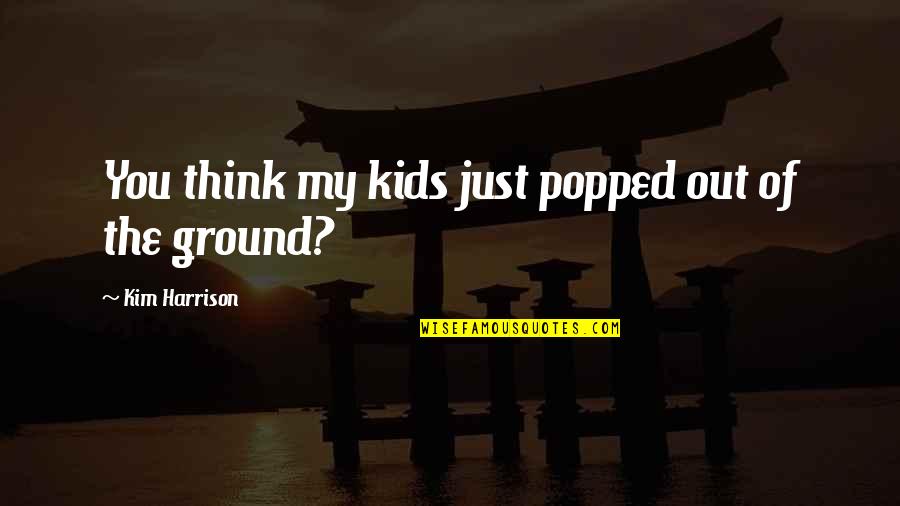 Beautifil Quotes By Kim Harrison: You think my kids just popped out of