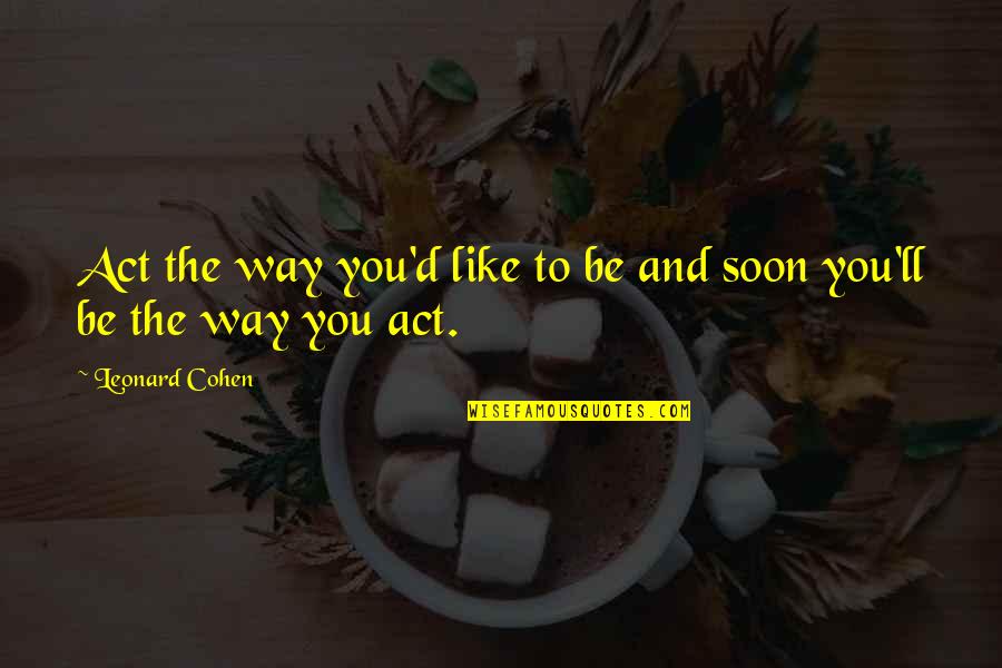 Beautifil Quotes By Leonard Cohen: Act the way you'd like to be and