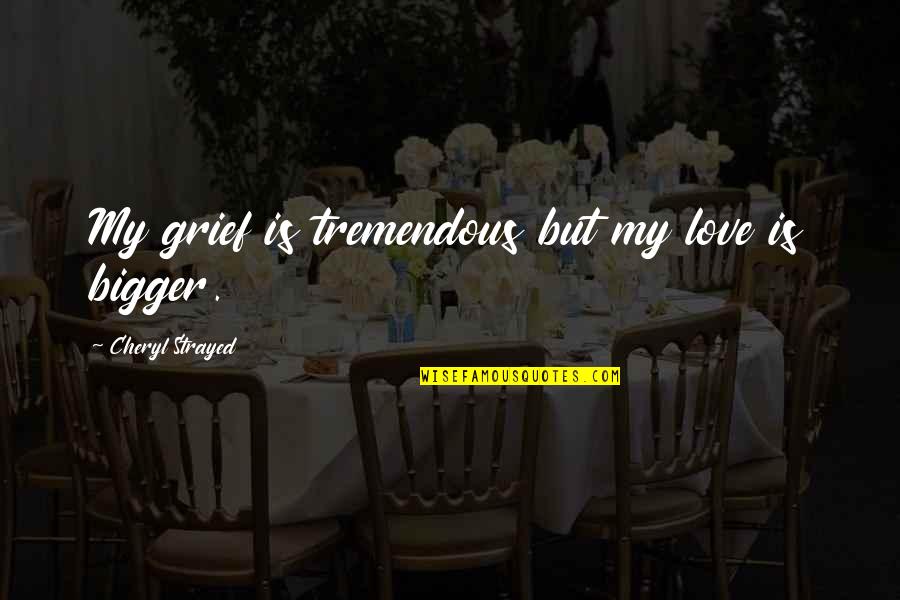 Beautiful Advice Quotes By Cheryl Strayed: My grief is tremendous but my love is Beautiful Advice Quotes By Cheryl Strayed: My grief is tremendous but my love is