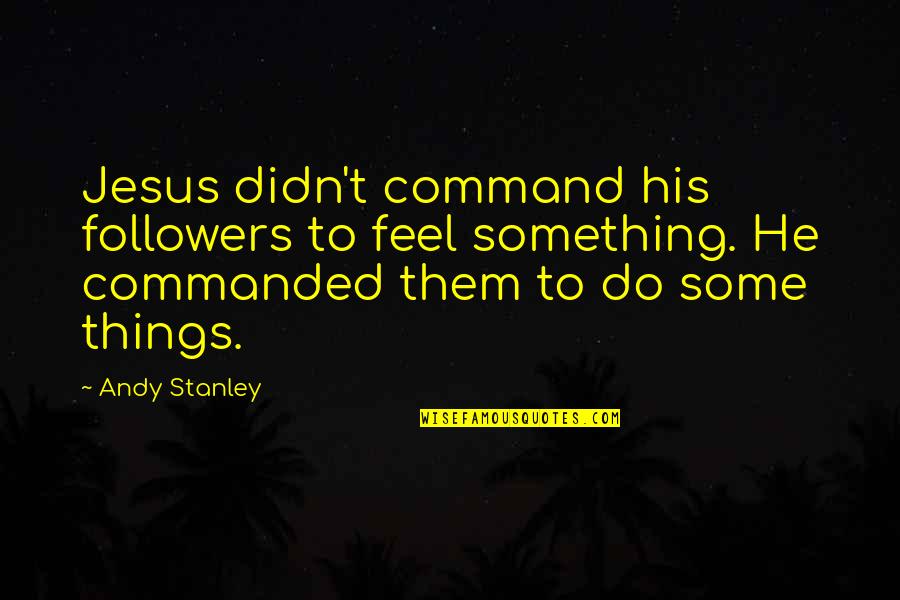 Beautiful Afghanistan Quotes By Andy Stanley: Jesus didn't command his followers to feel something.