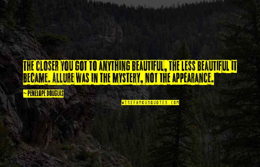 Beautiful Allure Quotes By Penelope Douglas: The closer you got to anything beautiful, the Beautiful Allure Quotes By Penelope Douglas: The closer you got to anything beautiful, the