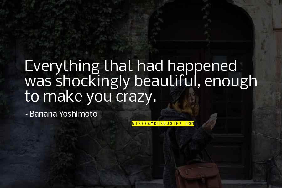 Beautiful And Crazy Quotes By Banana Yoshimoto: Everything that had happened was shockingly beautiful, enough