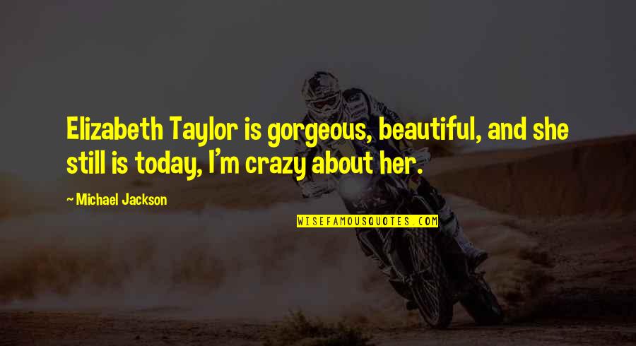 Beautiful And Crazy Quotes By Michael Jackson: Elizabeth Taylor is gorgeous, beautiful, and she still