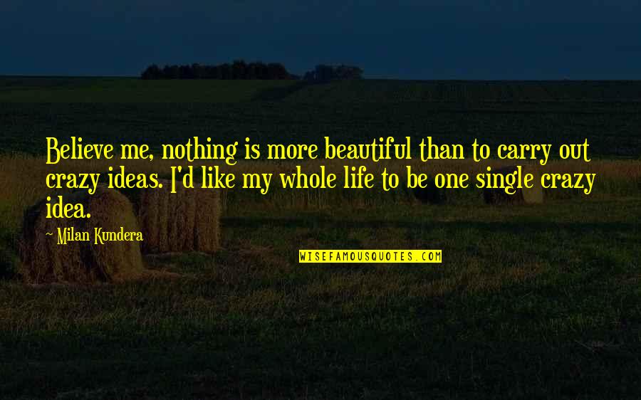 Beautiful And Crazy Quotes By Milan Kundera: Believe me, nothing is more beautiful than to