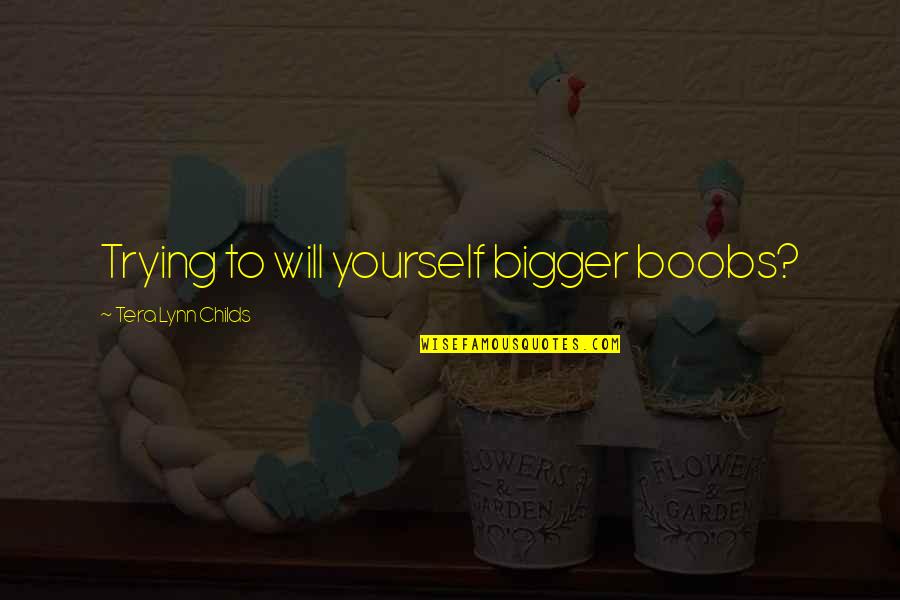 Beautiful And Funny Love Quotes By Tera Lynn Childs: Trying to will yourself bigger boobs?