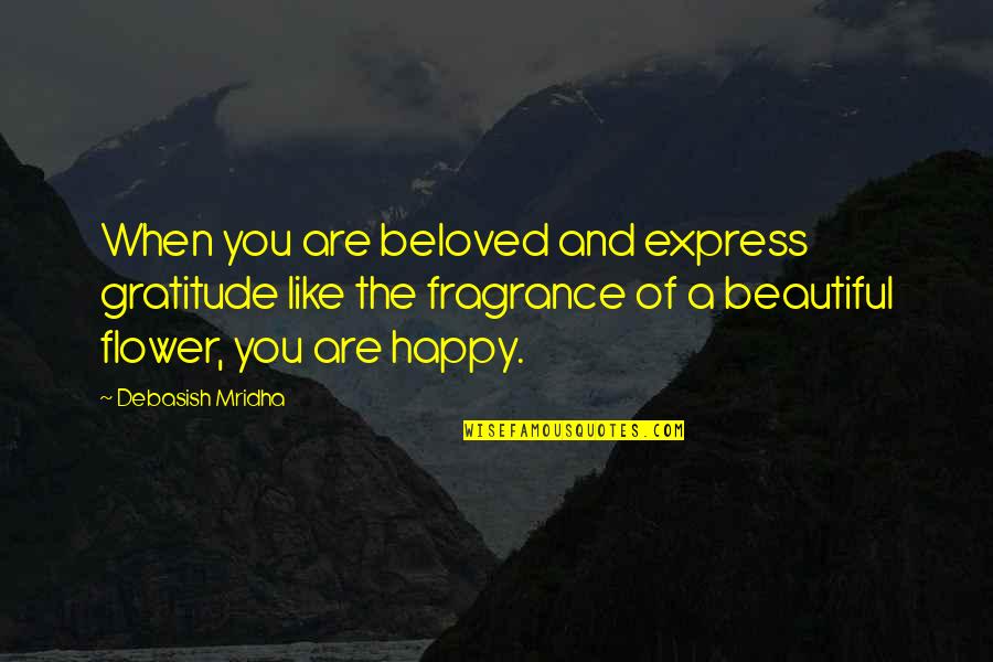 Beautiful And Happy Quotes By Debasish Mridha: When you are beloved and express gratitude like