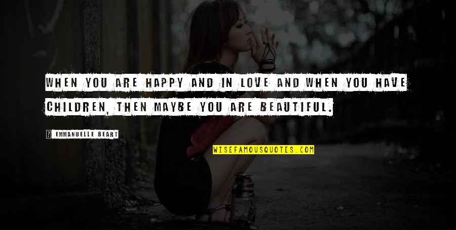 Beautiful And Happy Quotes By Emmanuelle Beart: When you are happy and in love and