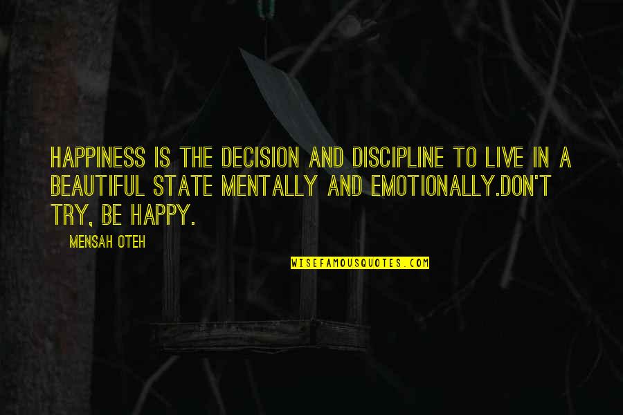 Beautiful And Happy Quotes By Mensah Oteh: Happiness is the decision and discipline to live