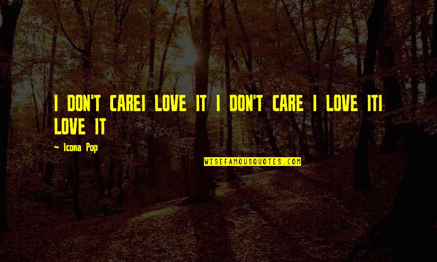 Beautiful And Heart Touching Love Quotes By Icona Pop: I DON'T CAREI LOVE IT I DON'T CARE