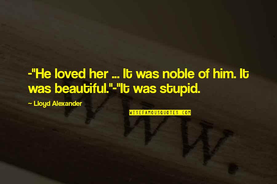 Beautiful And Humorous Quotes By Lloyd Alexander: -"He loved her ... It was noble of