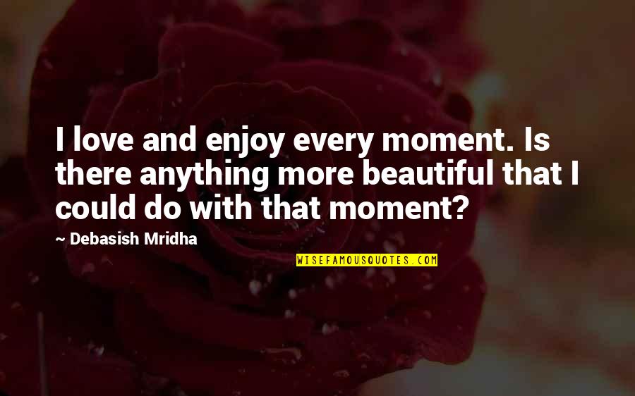 Beautiful And Inspirational Love Quotes By Debasish Mridha: I love and enjoy every moment. Is there