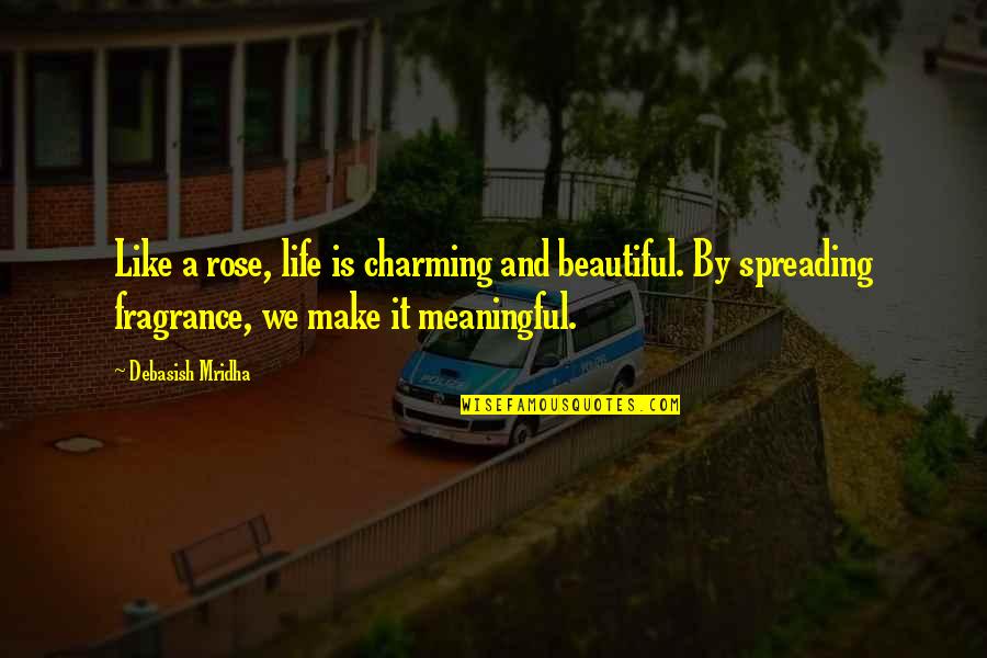Beautiful And Inspirational Love Quotes By Debasish Mridha: Like a rose, life is charming and beautiful.