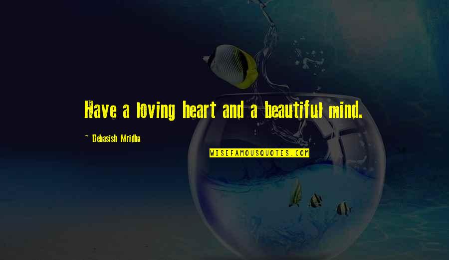 Beautiful And Inspirational Love Quotes By Debasish Mridha: Have a loving heart and a beautiful mind.