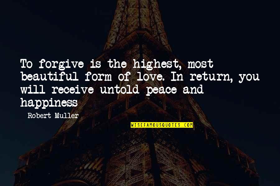 Beautiful And Inspirational Love Quotes By Robert Muller: To forgive is the highest, most beautiful form