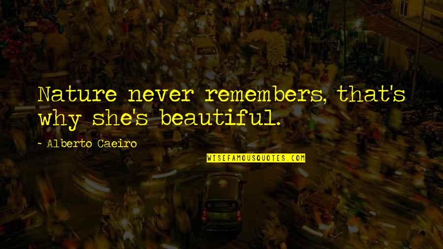 Beautiful And Meaning Quotes By Alberto Caeiro: Nature never remembers, that's why she's beautiful.