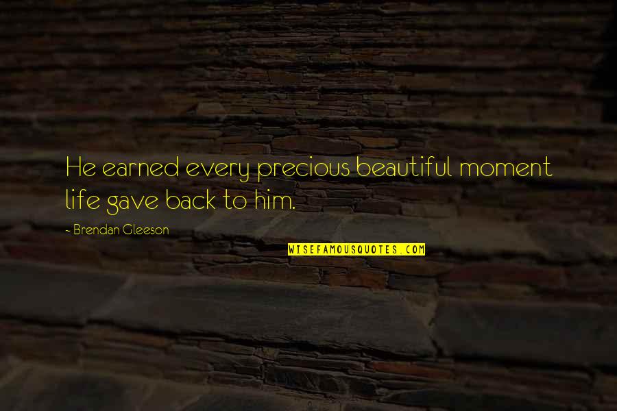 Beautiful And Meaningful Quotes By Brendan Gleeson: He earned every precious beautiful moment life gave