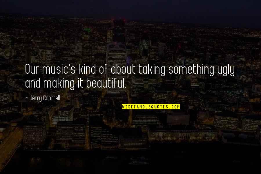 Beautiful And Quotes By Jerry Cantrell: Our music's kind of about taking something ugly