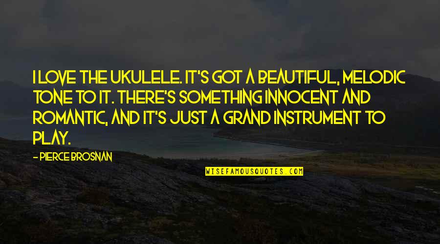 Beautiful And Romantic Quotes By Pierce Brosnan: I love the ukulele. It's got a beautiful,