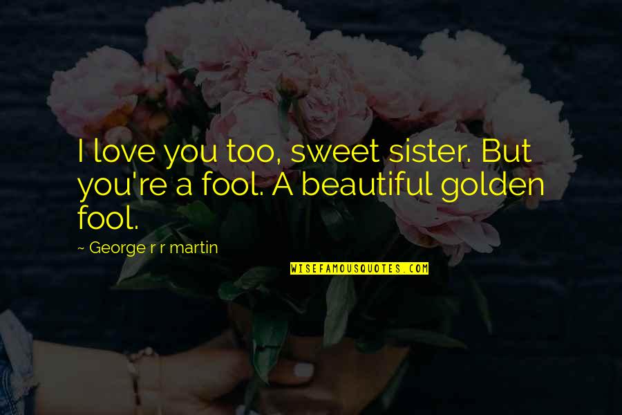 Beautiful And Sweet Love Quotes By George R R Martin: I love you too, sweet sister. But you're