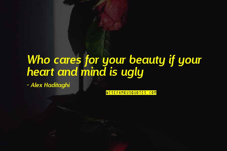 Beautiful And Ugly Quotes By Alex Haditaghi: Who cares for your beauty if your heart