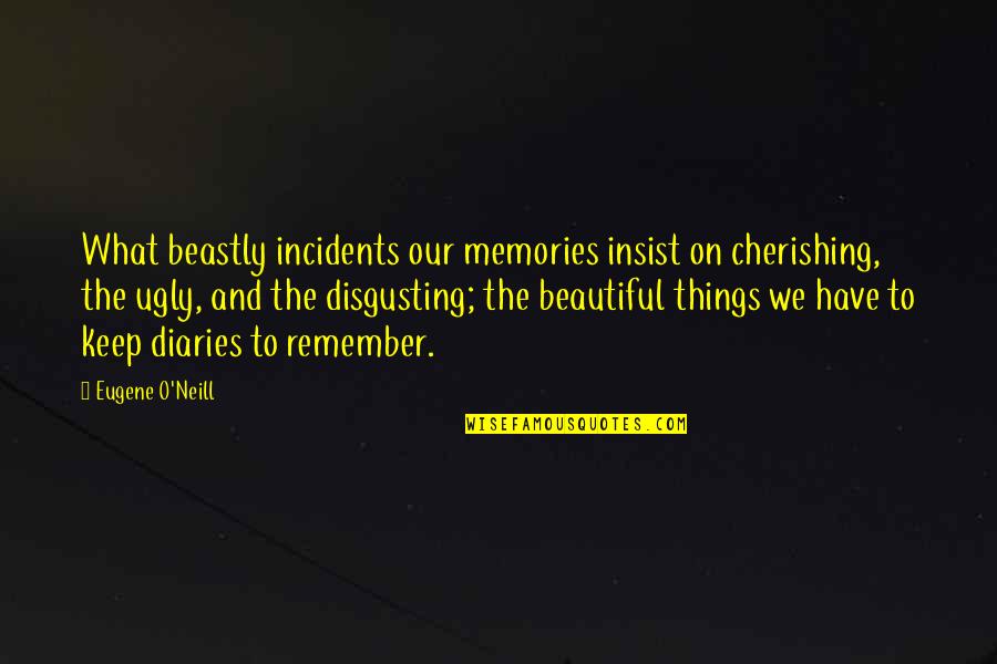 Beautiful And Ugly Quotes By Eugene O'Neill: What beastly incidents our memories insist on cherishing,