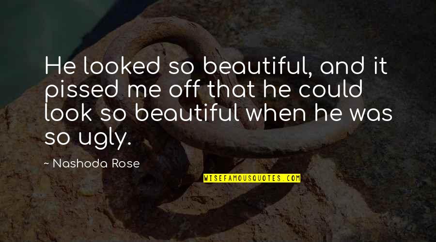 Beautiful And Ugly Quotes By Nashoda Rose: He looked so beautiful, and it pissed me