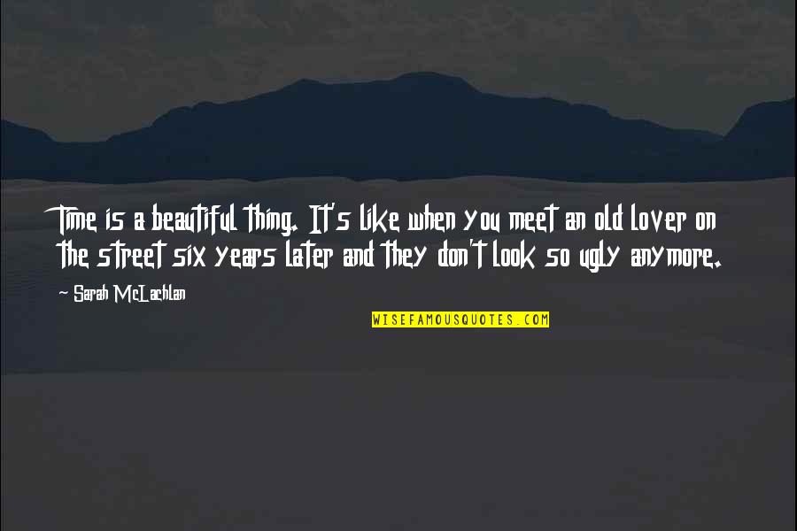 Beautiful And Ugly Quotes By Sarah McLachlan: Time is a beautiful thing. It's like when