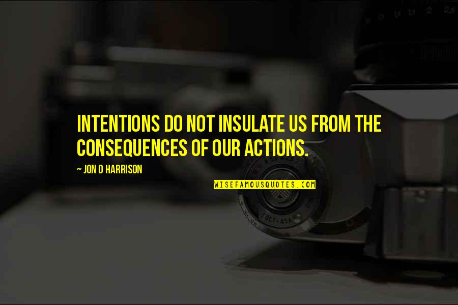 Beautiful Animal Quotes By Jon D Harrison: Intentions do not insulate us from the consequences