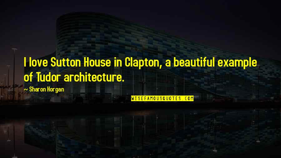 Beautiful Architecture Quotes By Sharon Horgan: I love Sutton House in Clapton, a beautiful