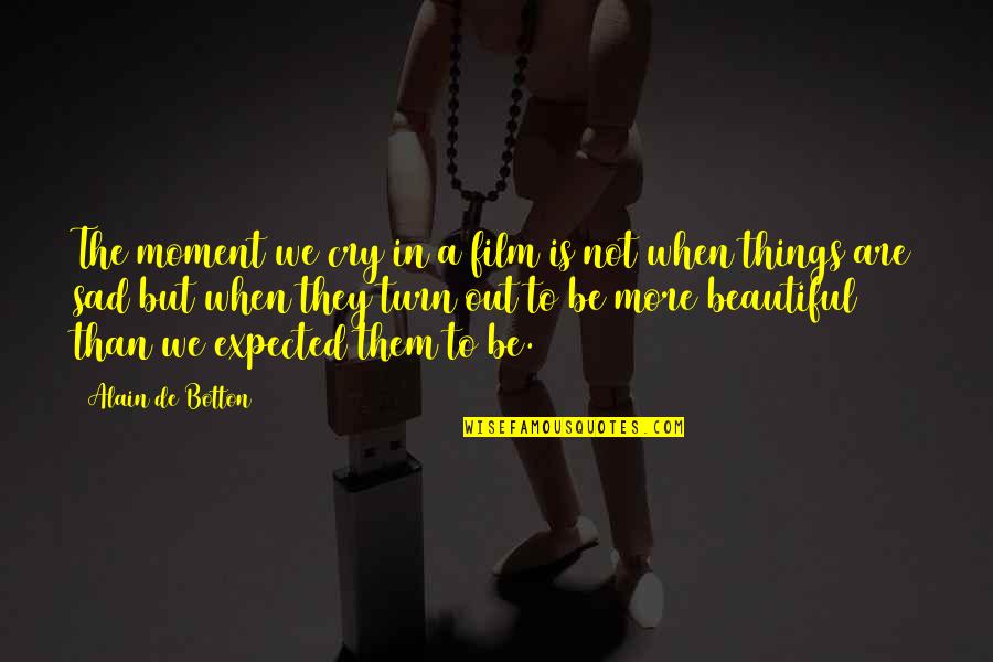 Beautiful Are Quotes By Alain De Botton: The moment we cry in a film is