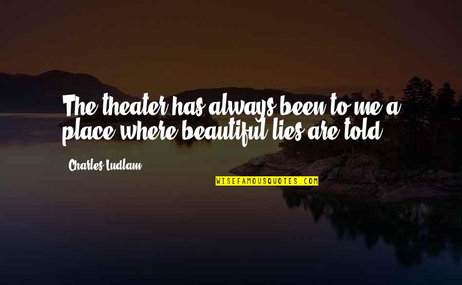 Beautiful Are Quotes By Charles Ludlam: The theater has always been to me a