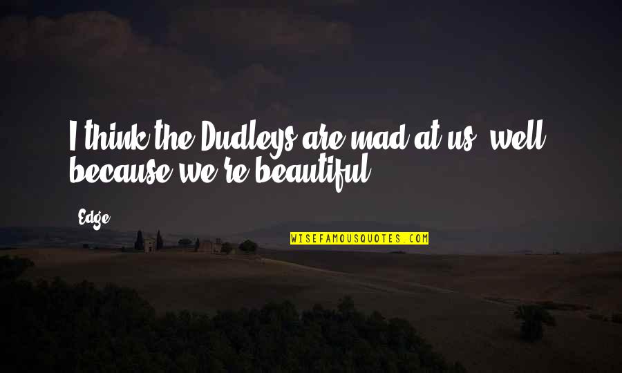 Beautiful Are Quotes By Edge: I think the Dudleys are mad at us,