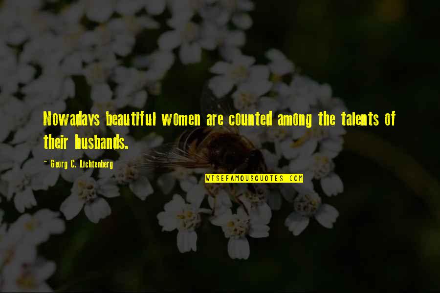 Beautiful Are Quotes By Georg C. Lichtenberg: Nowadays beautiful women are counted among the talents