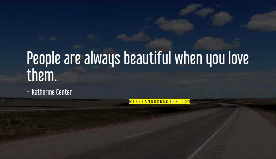 Beautiful Are Quotes By Katherine Center: People are always beautiful when you love them.