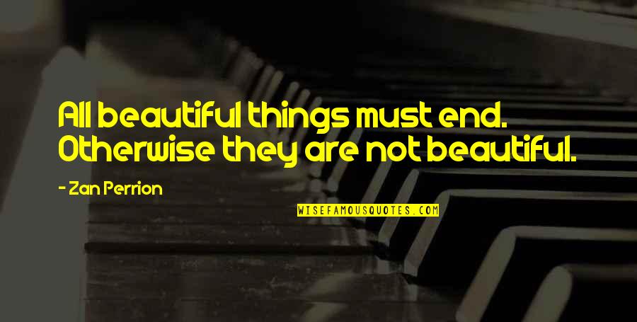 Beautiful Are Quotes By Zan Perrion: All beautiful things must end. Otherwise they are