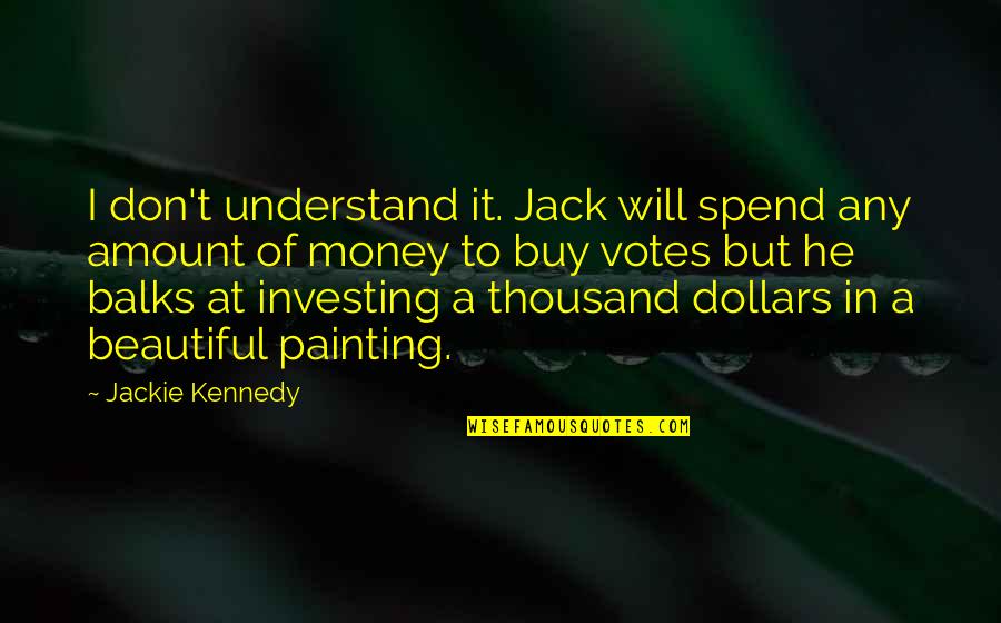 Beautiful Art Quotes By Jackie Kennedy: I don't understand it. Jack will spend any
