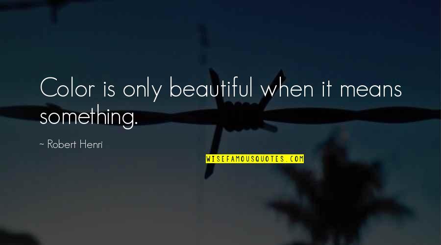 Beautiful Art Quotes By Robert Henri: Color is only beautiful when it means something.