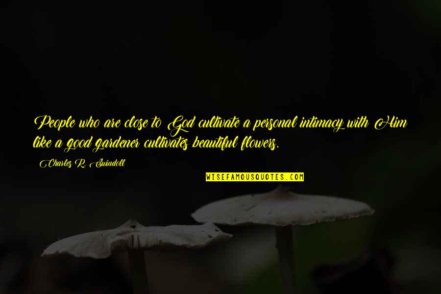 Beautiful As A Flower Quotes By Charles R. Swindoll: People who are close to God cultivate a