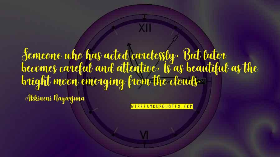 Beautiful As The Moon Quotes By Akkineni Nagarjuna: Someone who has acted carelessly, But later becomes Beautiful As The Moon Quotes By Akkineni Nagarjuna: Someone who has acted carelessly, But later becomes