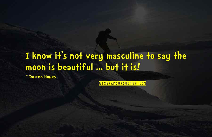 Beautiful As The Moon Quotes By Darren Hayes: I know it's not very masculine to say
