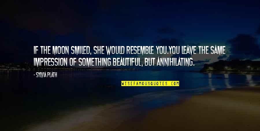 Beautiful As The Moon Quotes By Sylvia Plath: If the moon smiled, she would resemble you.You Beautiful As The Moon Quotes By Sylvia Plath: If the moon smiled, she would resemble you.You
