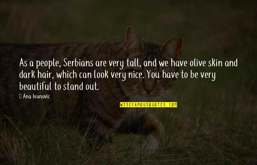 Beautiful As You Are Quotes By Ana Ivanovic: As a people, Serbians are very tall, and Beautiful As You Are Quotes By Ana Ivanovic: As a people, Serbians are very tall, and