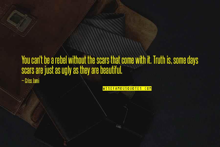 Beautiful As You Are Quotes By Criss Jami: You can't be a rebel without the scars Beautiful As You Are Quotes By Criss Jami: You can't be a rebel without the scars