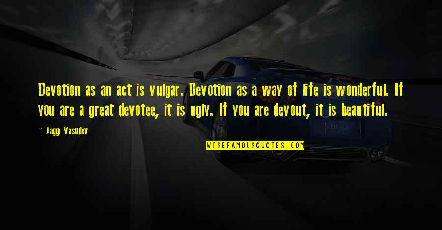 Beautiful As You Are Quotes By Jaggi Vasudev: Devotion as an act is vulgar. Devotion as