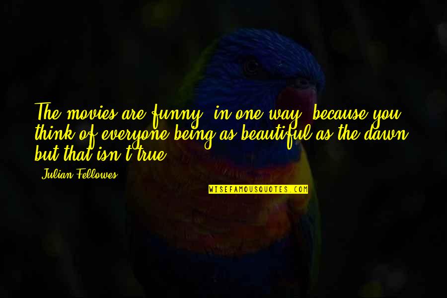 Beautiful As You Are Quotes By Julian Fellowes: The movies are funny, in one way, because Beautiful As You Are Quotes By Julian Fellowes: The movies are funny, in one way, because