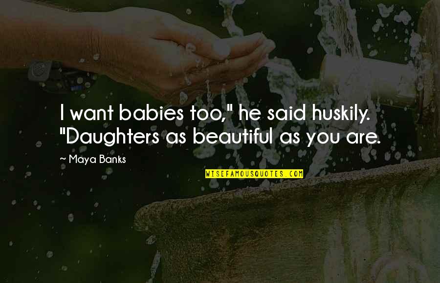Beautiful As You Are Quotes By Maya Banks: I want babies too," he said huskily. "Daughters